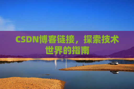 CSDN博客链接,探索技术世界的指南 CSDN博客链接,探索技术世界的指南
