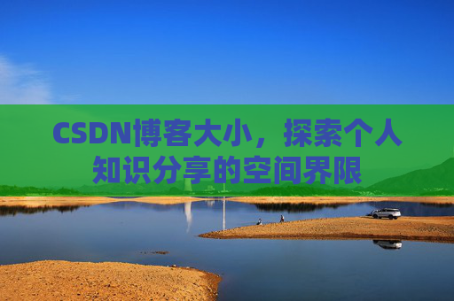 CSDN博客大小,探索个人知识分享的空间界限